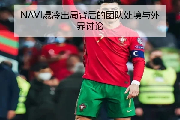 NAVI爆冷出局背后的团队处境与外界讨论